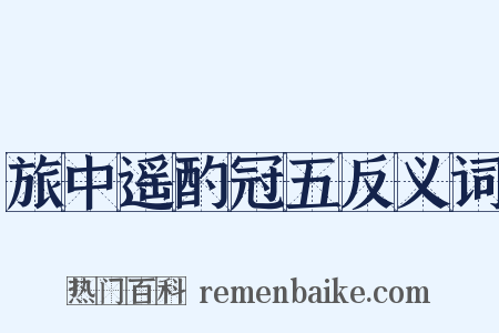 旅中遥酌冠五反义词是什么意思的图片